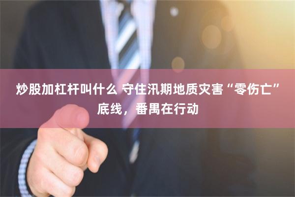 炒股加杠杆叫什么 守住汛期地质灾害“零伤亡”底线,番禺在行动