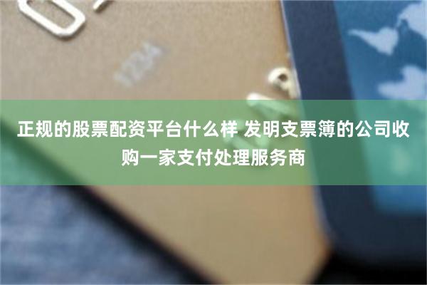 正规的股票配资平台什么样 发明支票簿的公司收购一家支付处理服务商