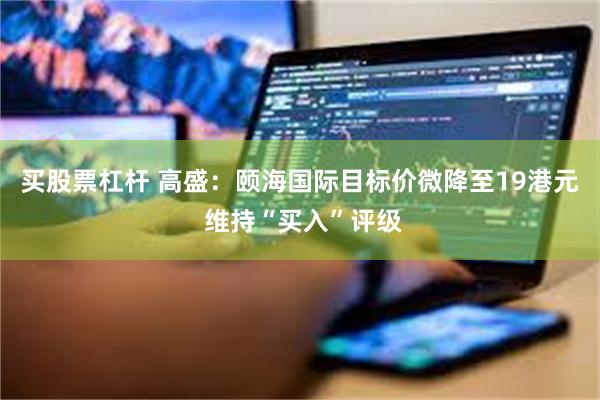 买股票杠杆 高盛:颐海国际目标价微降至19港元 维持“买入”评级