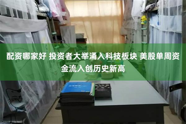 配资哪家好 投资者大举涌入科技板块 美股单周资金流入创历史新高