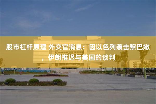 股市杠杆原理 外交官消息：因以色列袭击黎巴嫩，伊朗推迟与美国的谈判