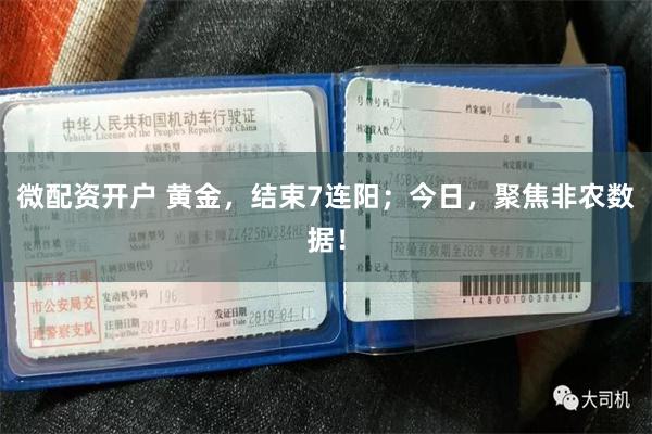微配资开户 黄金,结束7连阳;今日,聚焦非农数据!