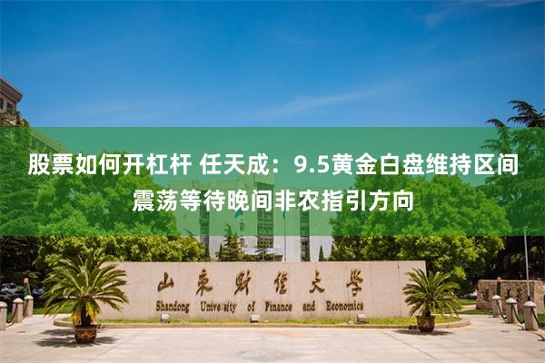股票如何开杠杆 任天成:9.5黄金白盘维持区间震荡等待晚间非农指引方向