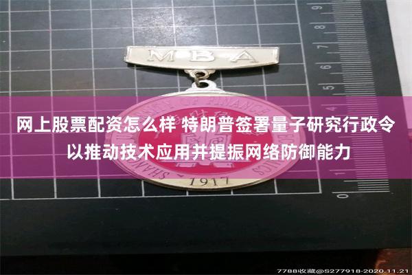 网上股票配资怎么样 特朗普签署量子研究行政令 以推动技术应用并提振网络防御能力