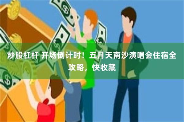 炒股杠杆 开场倒计时！五月天南沙演唱会住宿全攻略，快收藏