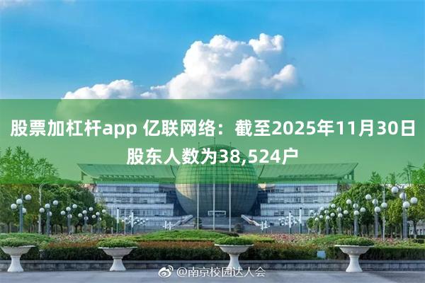 股票加杠杆app 亿联网络：截至2025年11月30日股东人数为38,524户