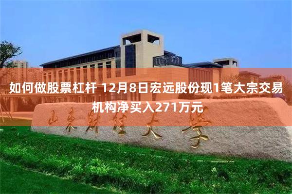 如何做股票杠杆 12月8日宏远股份现1笔大宗交易 机构净买入271万元