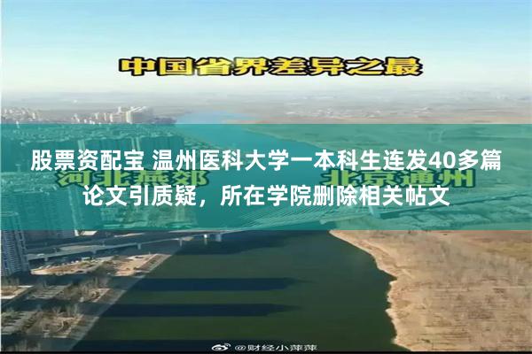股票资配宝 温州医科大学一本科生连发40多篇论文引质疑,所在学院删除相关帖文