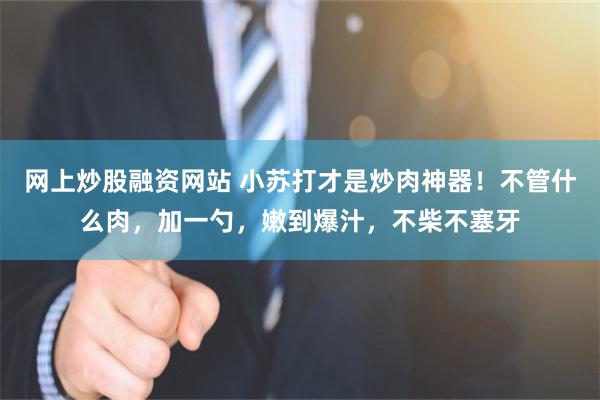 网上炒股融资网站 小苏打才是炒肉神器！不管什么肉，加一勺，嫩到爆汁，不柴不塞牙