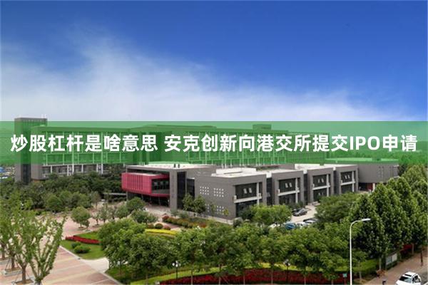炒股杠杆是啥意思 安克创新向港交所提交IPO申请