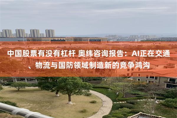 中国股票有没有杠杆 奥纬咨询报告：AI正在交通、物流与国防领域制造新的竞争鸿沟