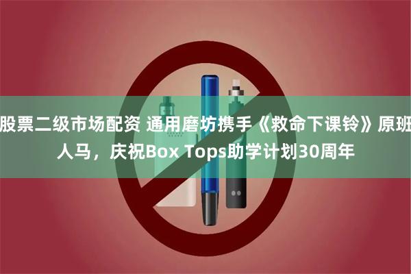 股票二级市场配资 通用磨坊携手《救命下课铃》原班人马，庆祝Box Tops助学计划30周年