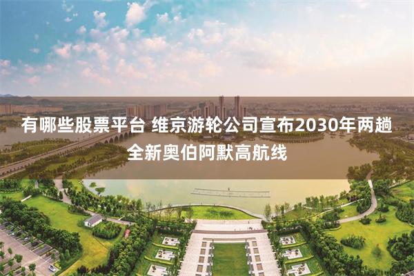 有哪些股票平台 维京游轮公司宣布2030年两趟全新奥伯阿默高航线