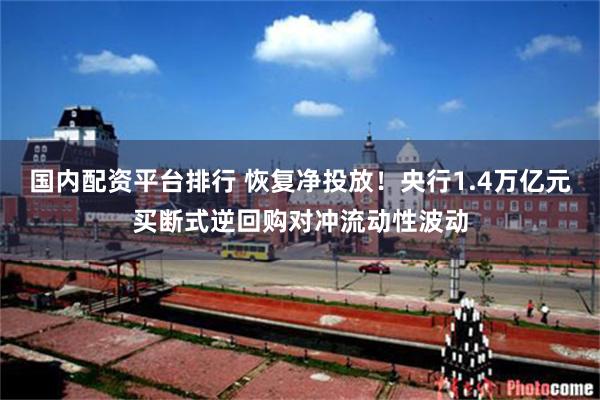 国内配资平台排行 恢复净投放！央行1.4万亿元买断式逆回购对冲流动性波动