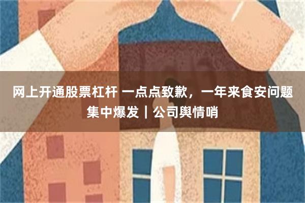 网上开通股票杠杆 一点点致歉，一年来食安问题集中爆发｜公司舆情哨