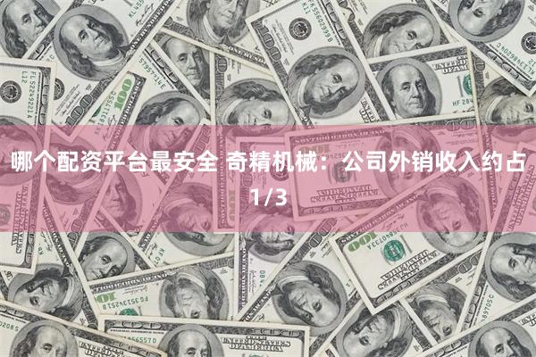 哪个配资平台最安全 奇精机械：公司外销收入约占1/3