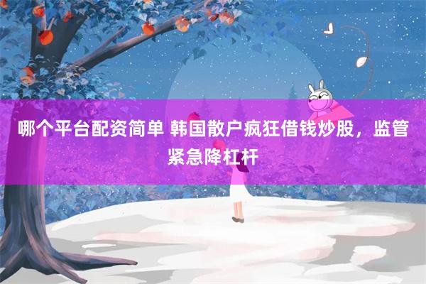 哪个平台配资简单 韩国散户疯狂借钱炒股,监管紧急降杠杆