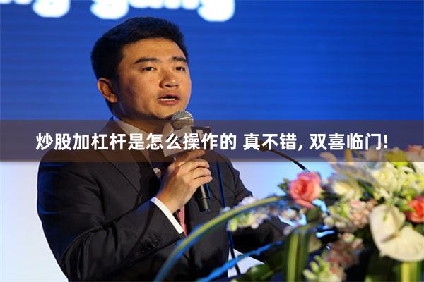 炒股加杠杆是怎么操作的 真不错, 双喜临门!