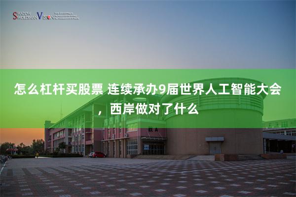 怎么杠杆买股票 连续承办9届世界人工智能大会，西岸做对了什么