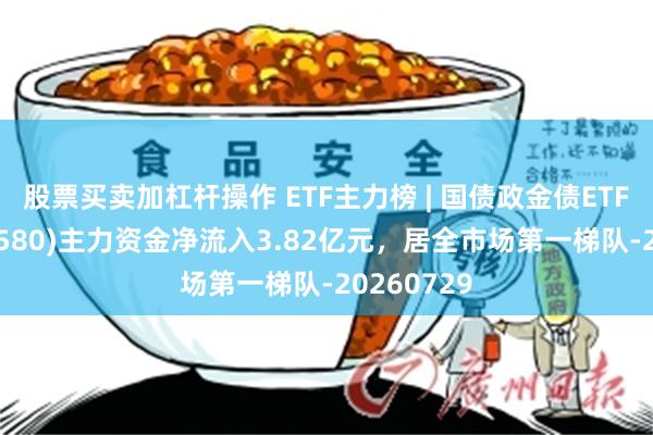 股票买卖加杠杆操作 ETF主力榜 | 国债政金债ETF招商(511580)主力资金净流入3.82亿元，居全市场第一梯队-20260729