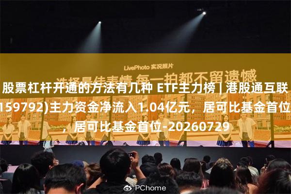 股票杠杆开通的方法有几种 ETF主力榜 | 港股通互联网ETF富国(159792)主力资金净流入1.04亿元，居可比基金首位-20260729