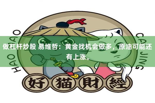 做杠杆炒股 易维哲：黄金找机会做多，原油可能还有上涨。