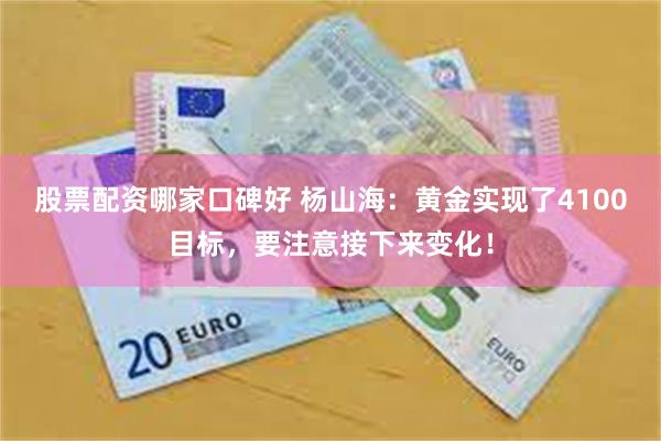 股票配资哪家口碑好 杨山海：黄金实现了4100目标，要注意接下来变化！
